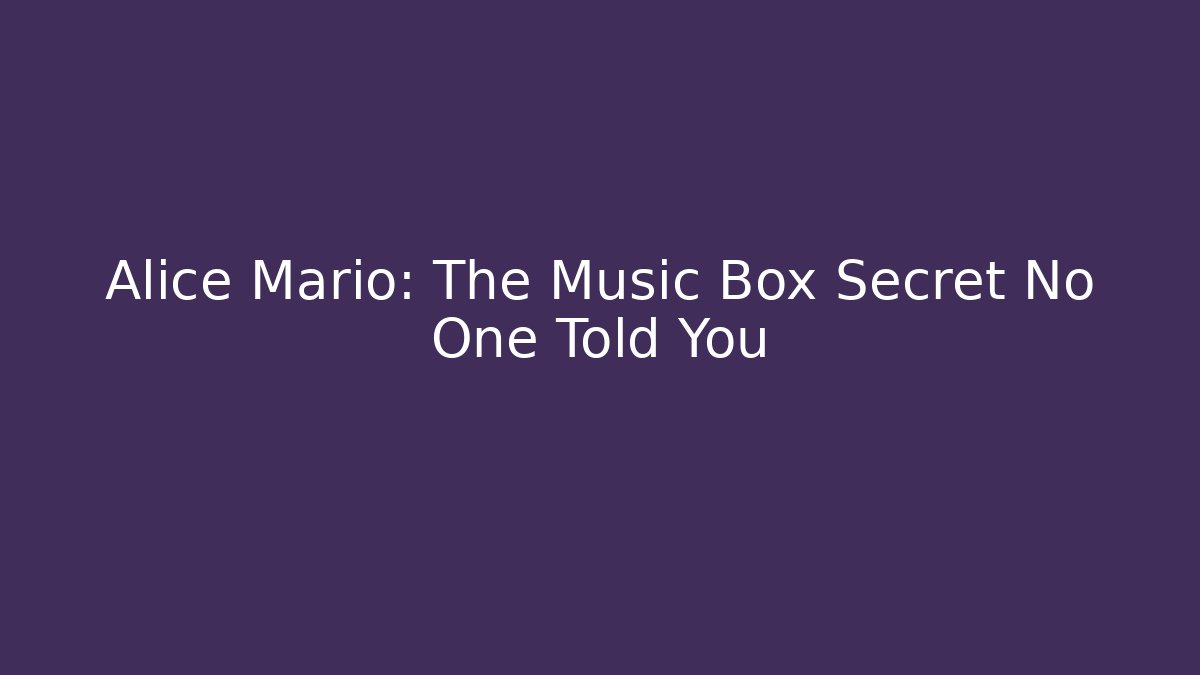 Alice Mario: The Music Box Secret No One Told You