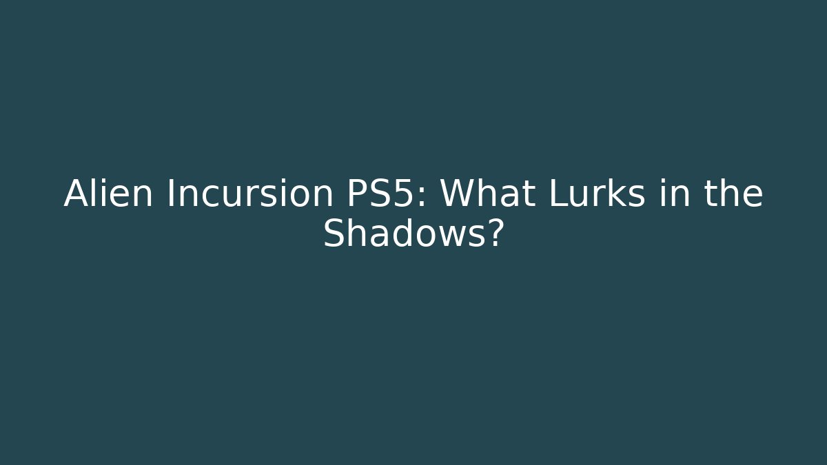 Alien Incursion PS5: What Lurks in the Shadows?