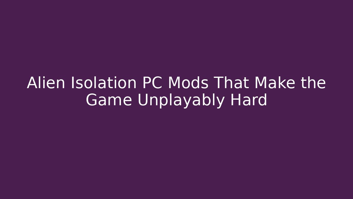 Alien Isolation PC Mods That Make the Game Unplayably Hard