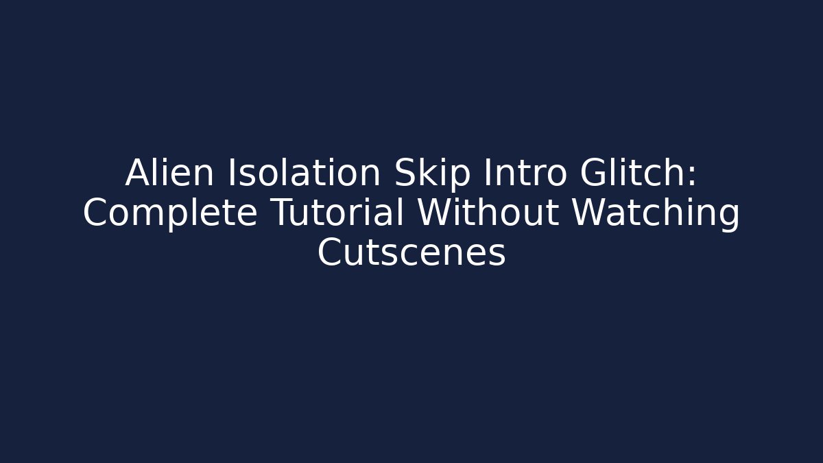 Alien Isolation Skip Intro Glitch: Complete Tutorial Without Watching Cutscenes