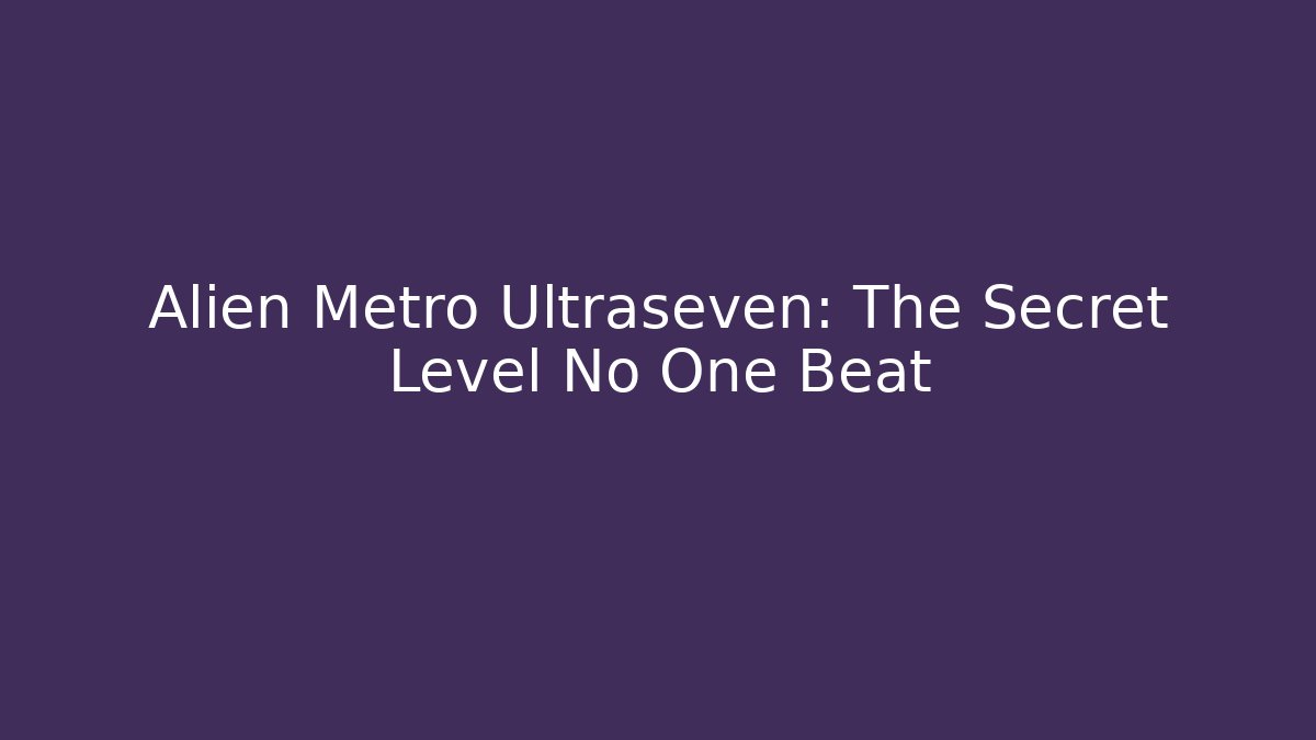 Alien Metro Ultraseven: The Secret Level No One Beat - Método de Aprovação