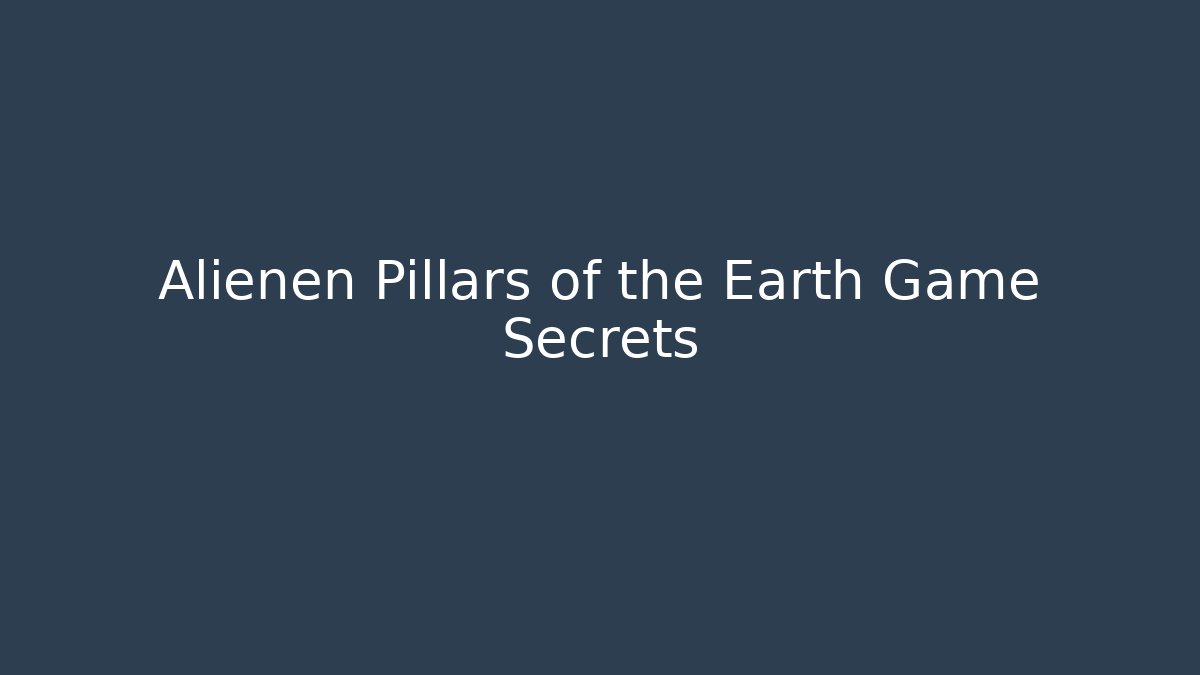 Alienen Pillars of the Earth Game Secrets