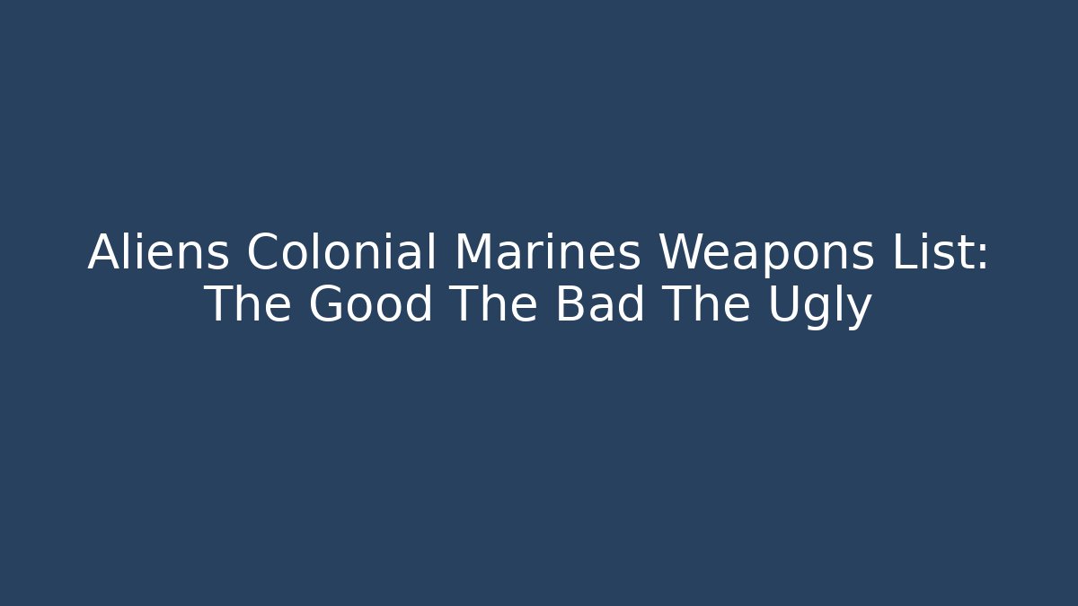 Aliens Colonial Marines Weapons List: The Good The Bad The Ugly
