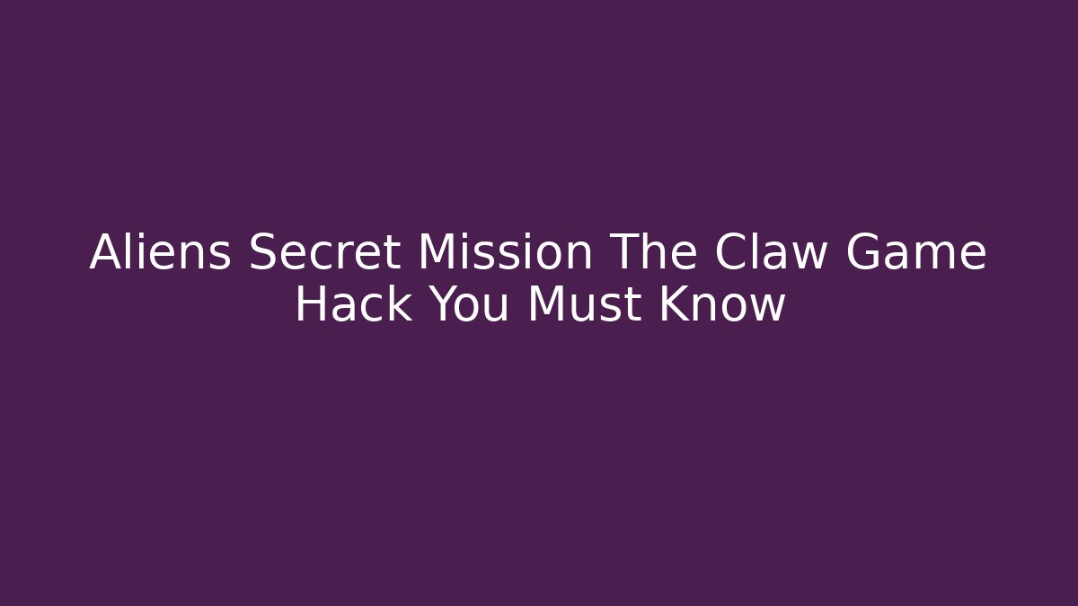 Aliens Secret Mission The Claw Game Hack You Must Know