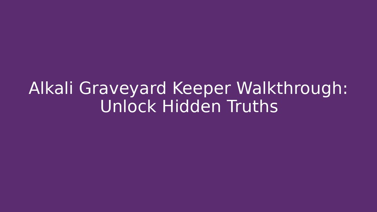 Alkali Graveyard Keeper Walkthrough: Unlock Hidden Truths