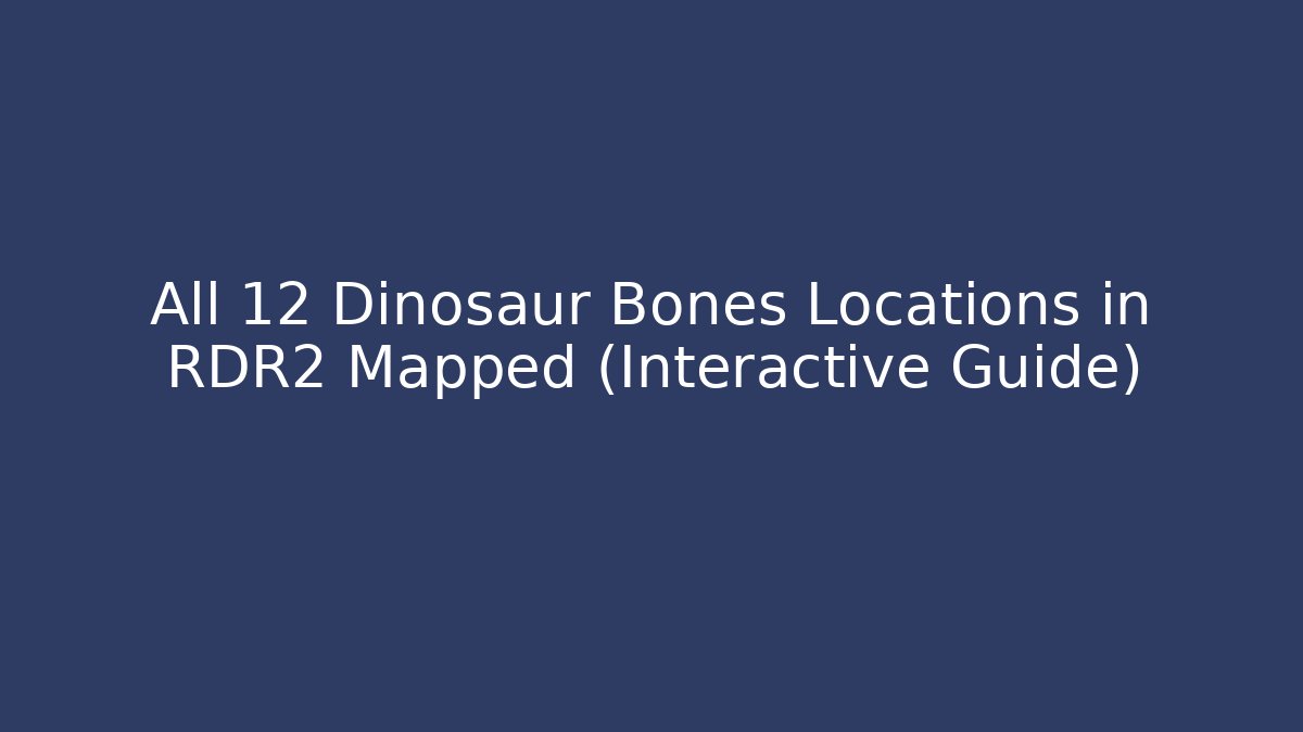 All 12 Dinosaur Bones Locations in RDR2 Mapped (Interactive Guide) - Método de Aprovação