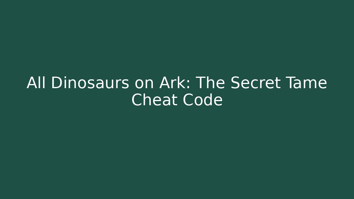 All Dinosaurs on Ark: The Secret Tame Cheat Code