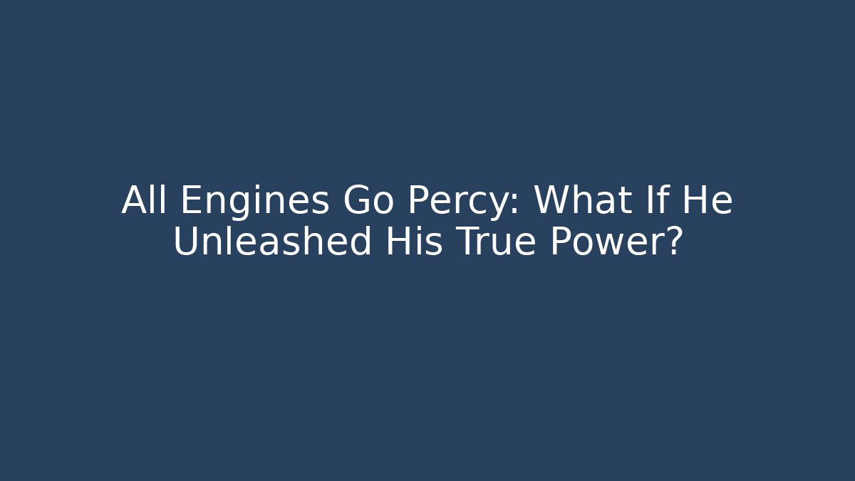 All Engines Go Percy: What If He Unleashed His True Power?