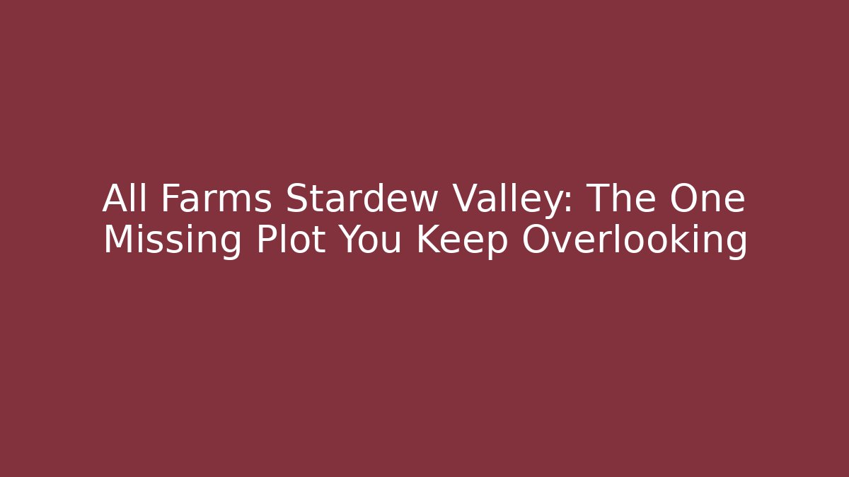 All Farms Stardew Valley: The One Missing Plot You Keep Overlooking