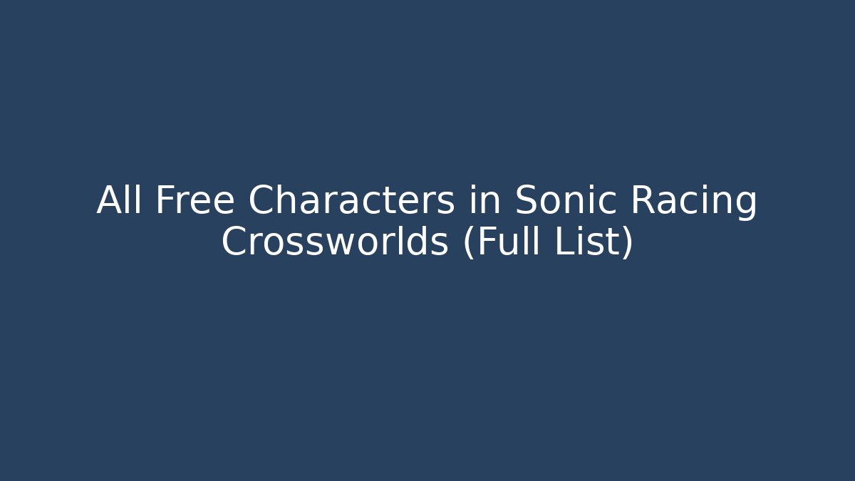 All Free Characters in Sonic Racing Crossworlds (Full List)