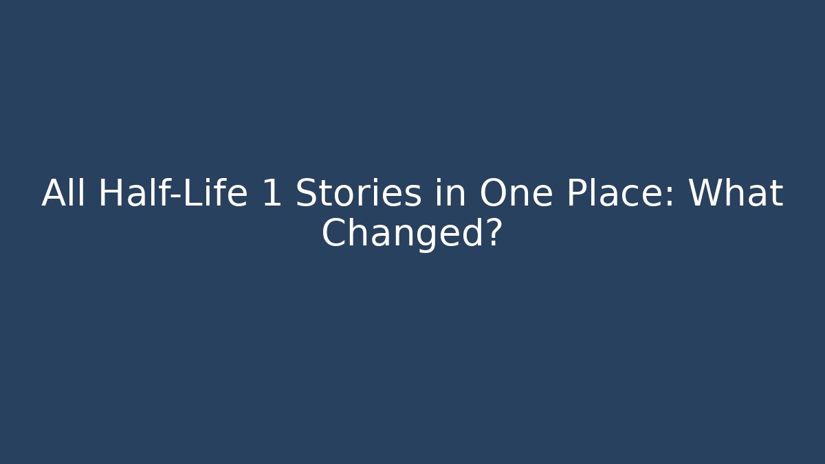 All Half-Life 1 Stories in One Place: What Changed?