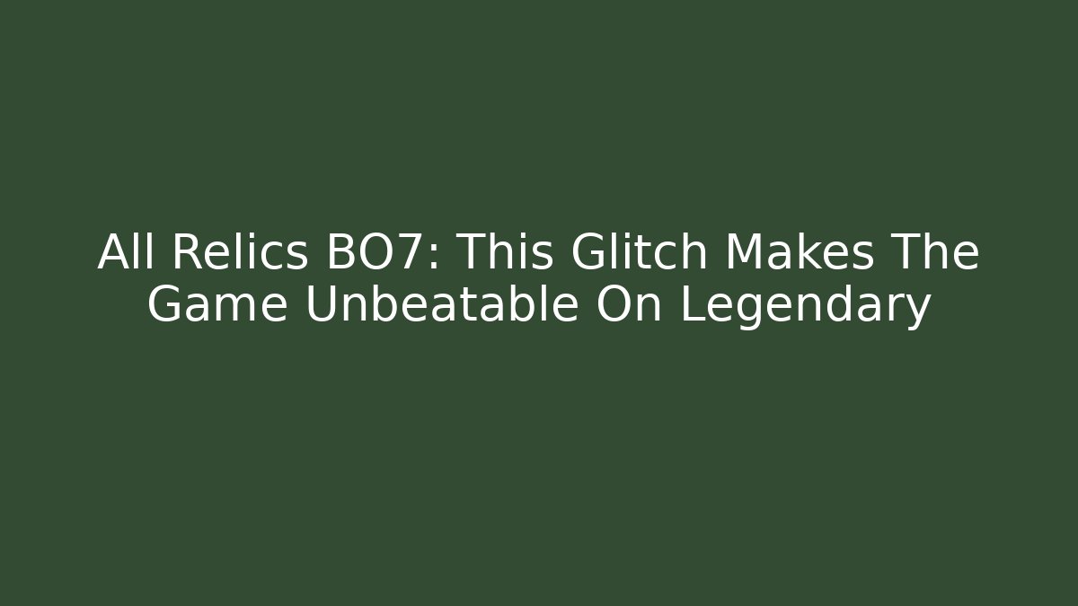All Relics BO7: This Glitch Makes The Game Unbeatable On Legendary