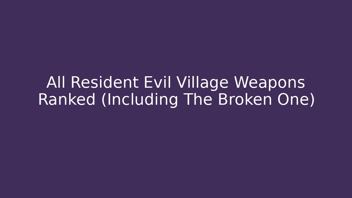 All Resident Evil Village Weapons Ranked (Including The Broken One)