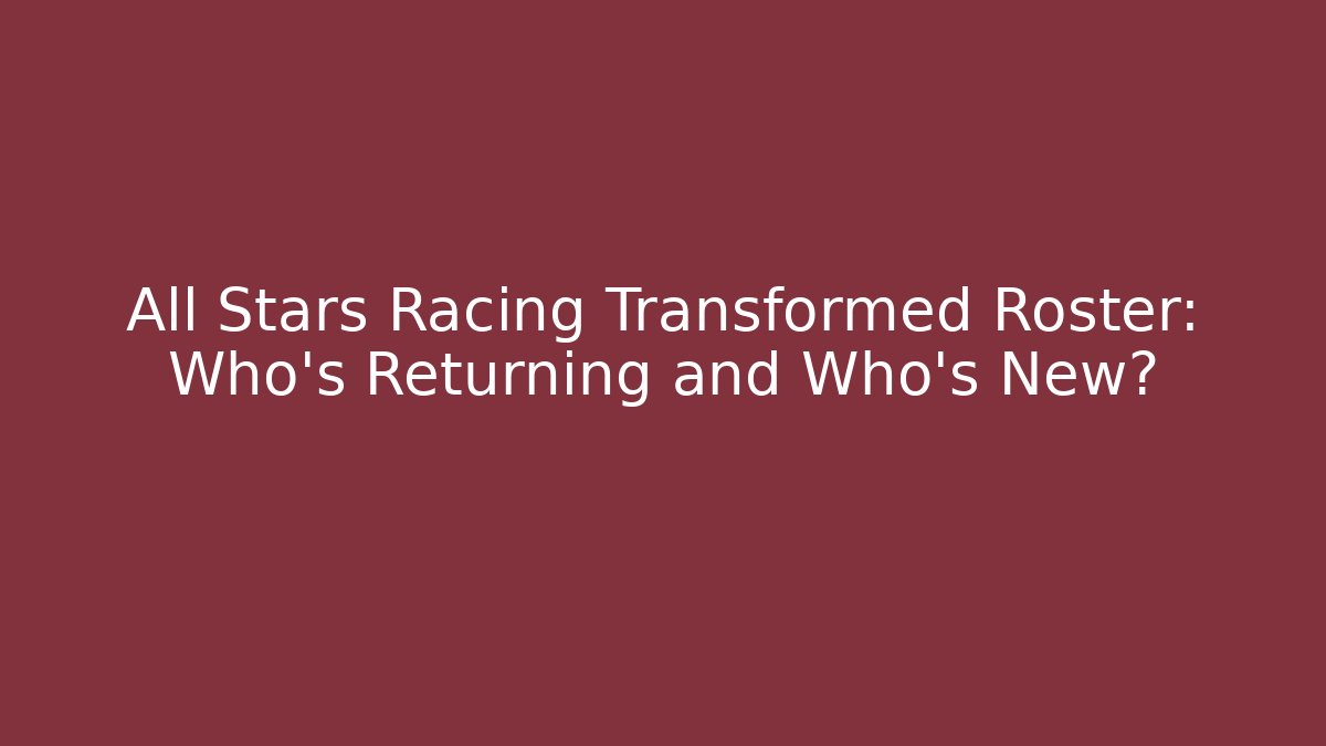 All Stars Racing Transformed Roster: Who's Returning and Who's New?