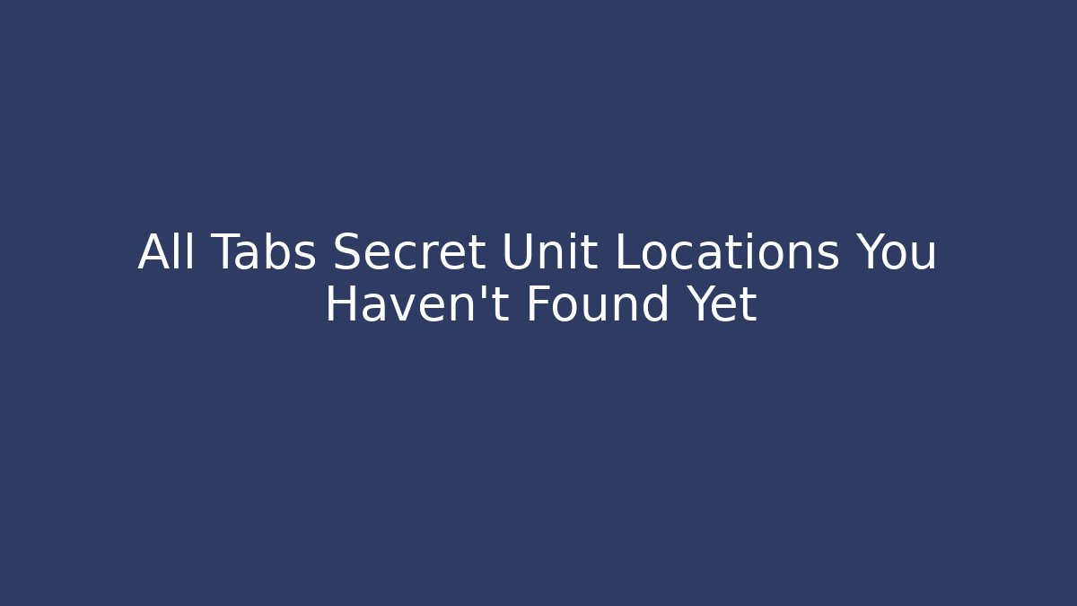All Tabs Secret Unit Locations You Haven't Found Yet