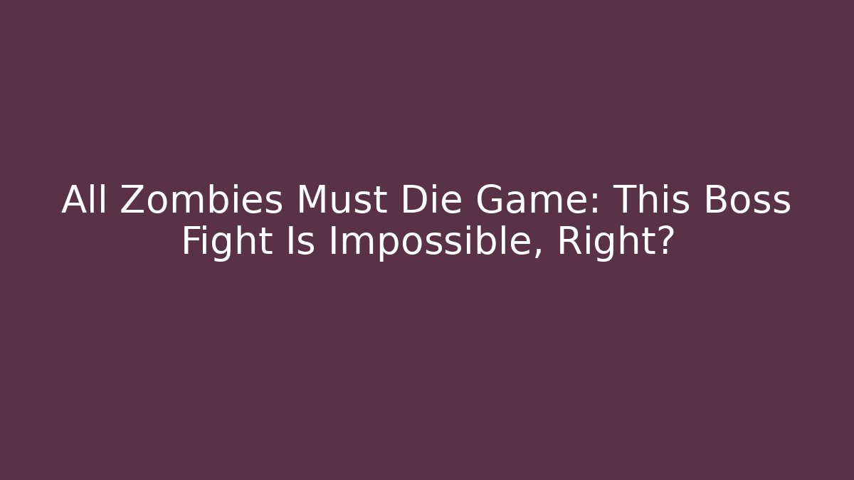 All Zombies Must Die Game: This Boss Fight Is Impossible, Right?
