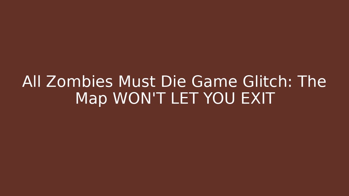 All Zombies Must Die Game Glitch: The Map WON'T LET YOU EXIT