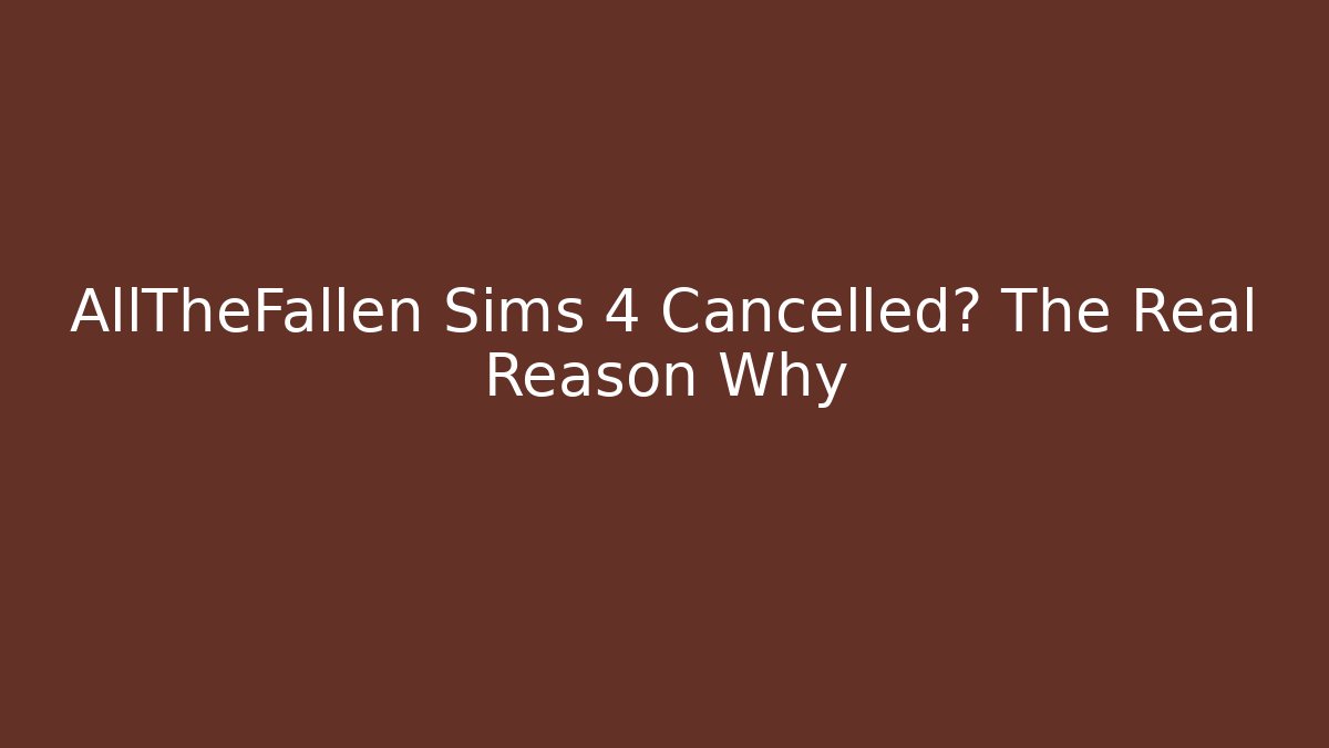 AllTheFallen Sims 4 Cancelled? The Real Reason Why