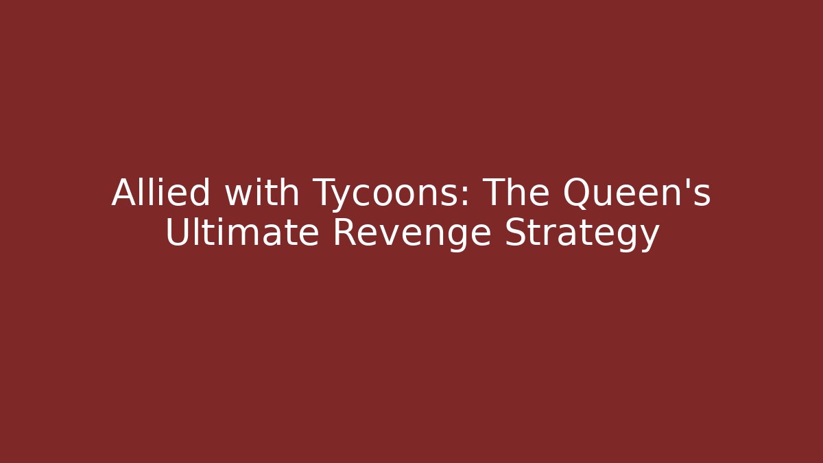 Allied with Tycoons: The Queen's Ultimate Revenge Strategy
