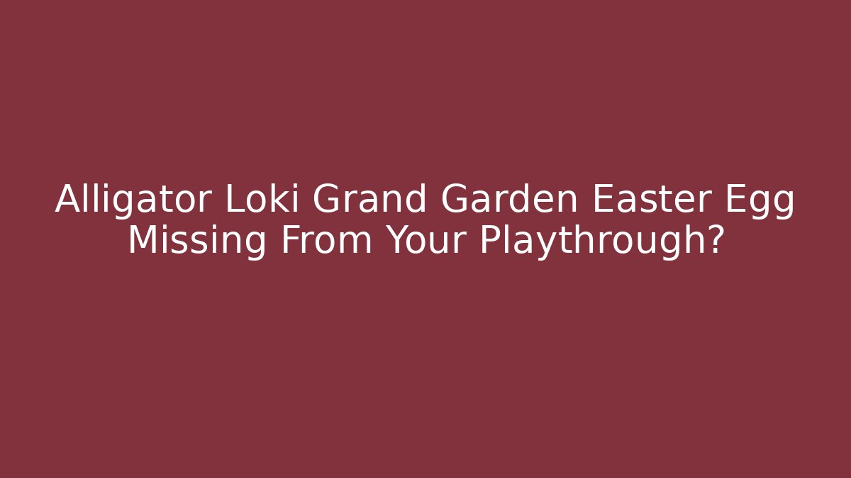 Alligator Loki Grand Garden Easter Egg Missing From Your Playthrough?