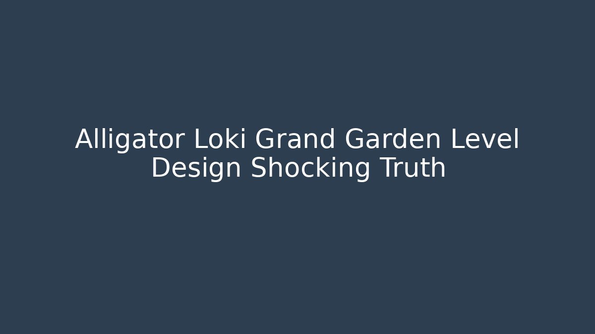 Alligator Loki Grand Garden Level Design Shocking Truth