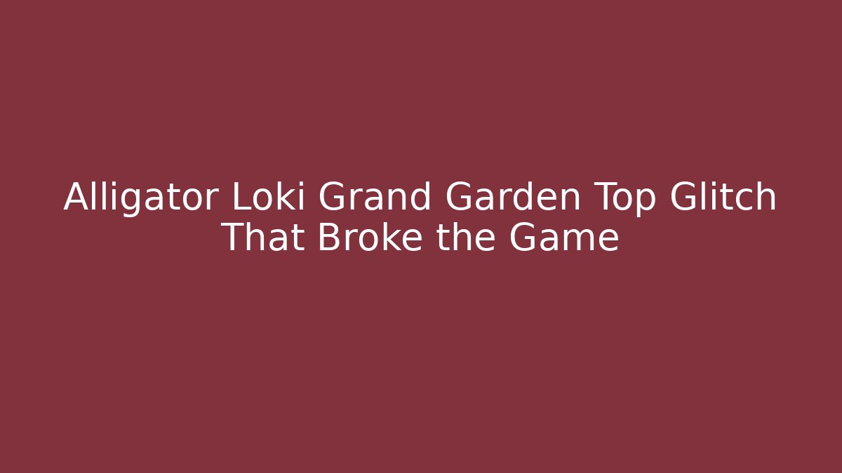 Alligator Loki Grand Garden Top Glitch That Broke the Game