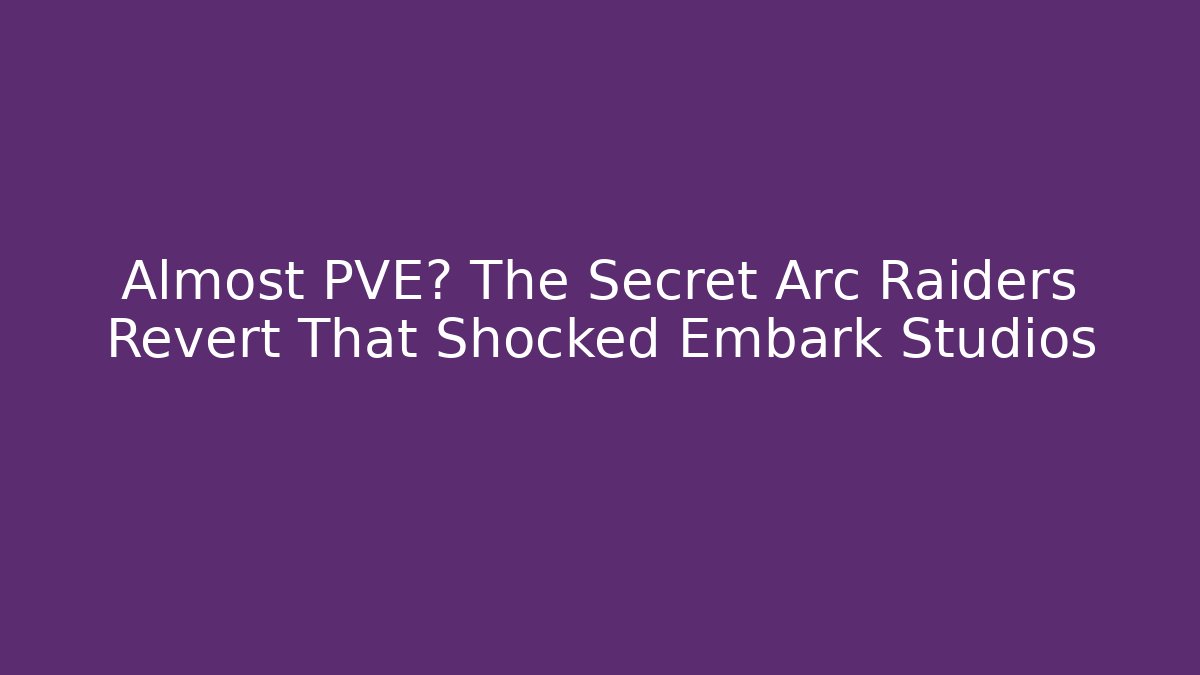 Almost PVE? The Secret Arc Raiders Revert That Shocked Embark Studios