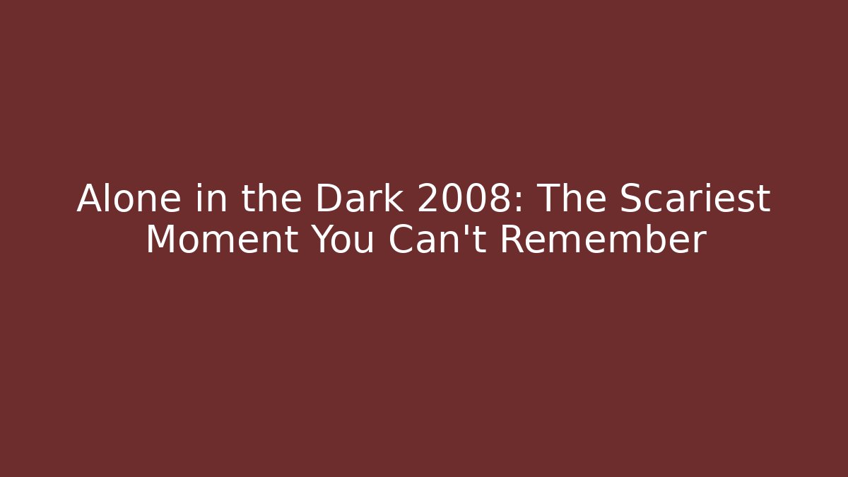 Alone in the Dark 2008: The Scariest Moment You Can't Remember