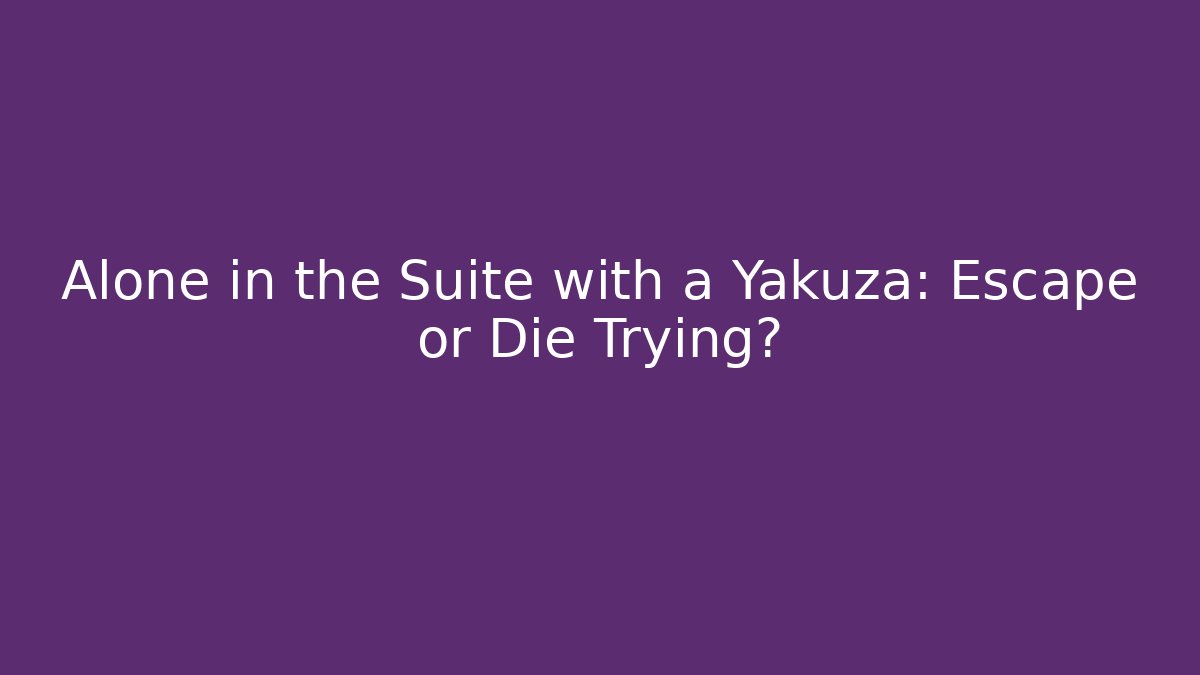Alone in the Suite with a Yakuza: Escape or Die Trying?