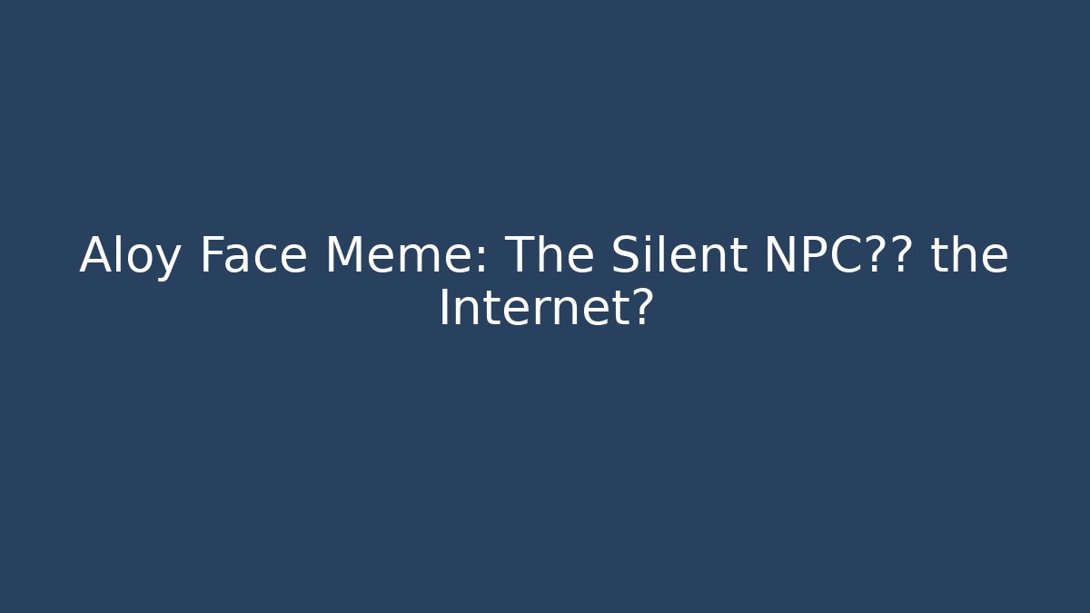 Aloy Face Meme: The Silent NPC统治 the Internet?