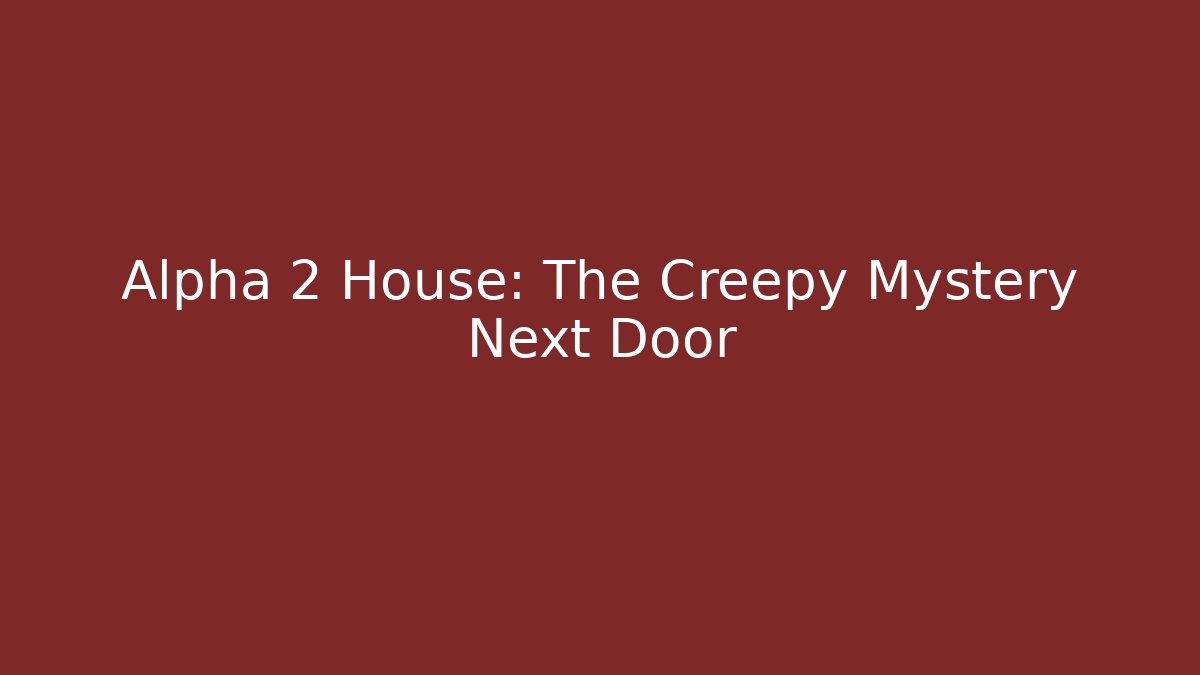 Alpha 2 House: The Creepy Mystery Next Door