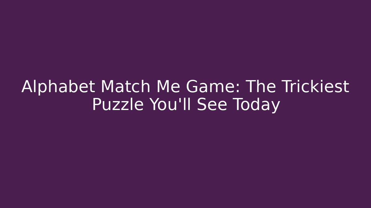 Alphabet Match Me Game: The Trickiest Puzzle You'll See Today
