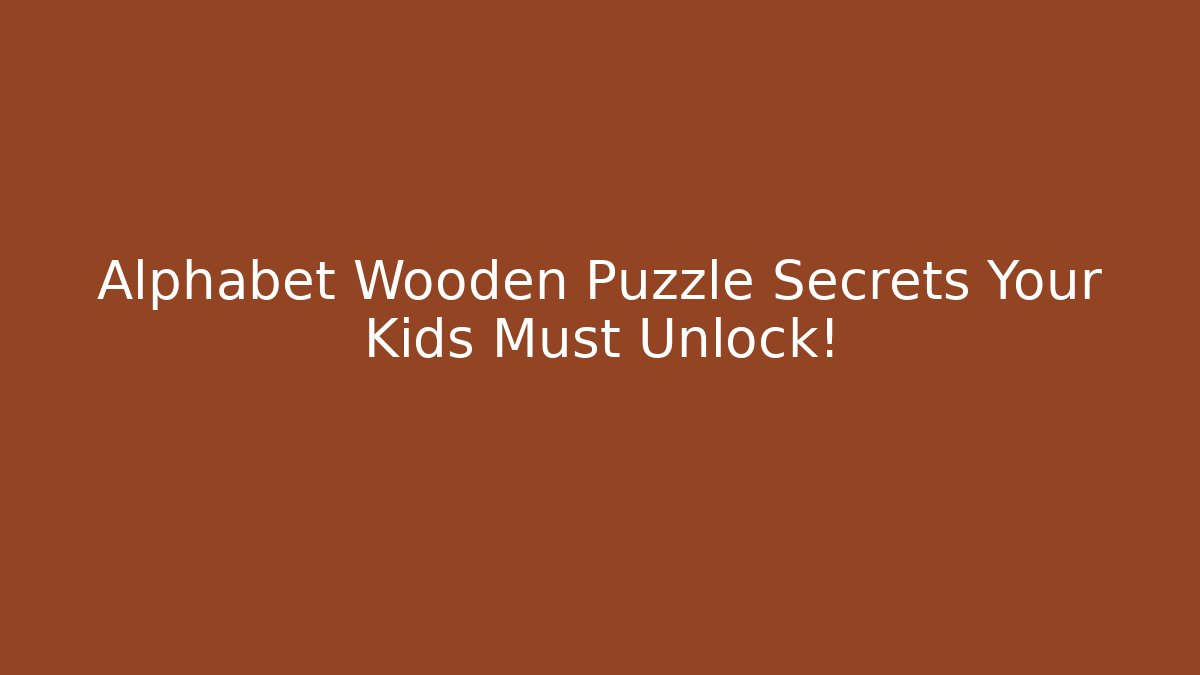 Alphabet Wooden Puzzle Secrets Your Kids Must Unlock!