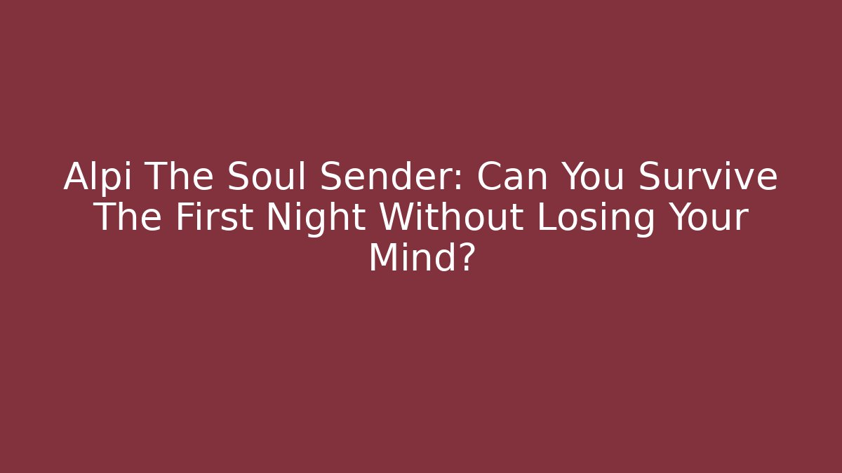 Alpi The Soul Sender: Can You Survive The First Night Without Losing Your Mind?