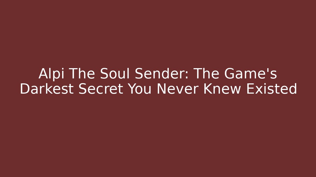 Alpi The Soul Sender: The Game's Darkest Secret You Never Knew Existed