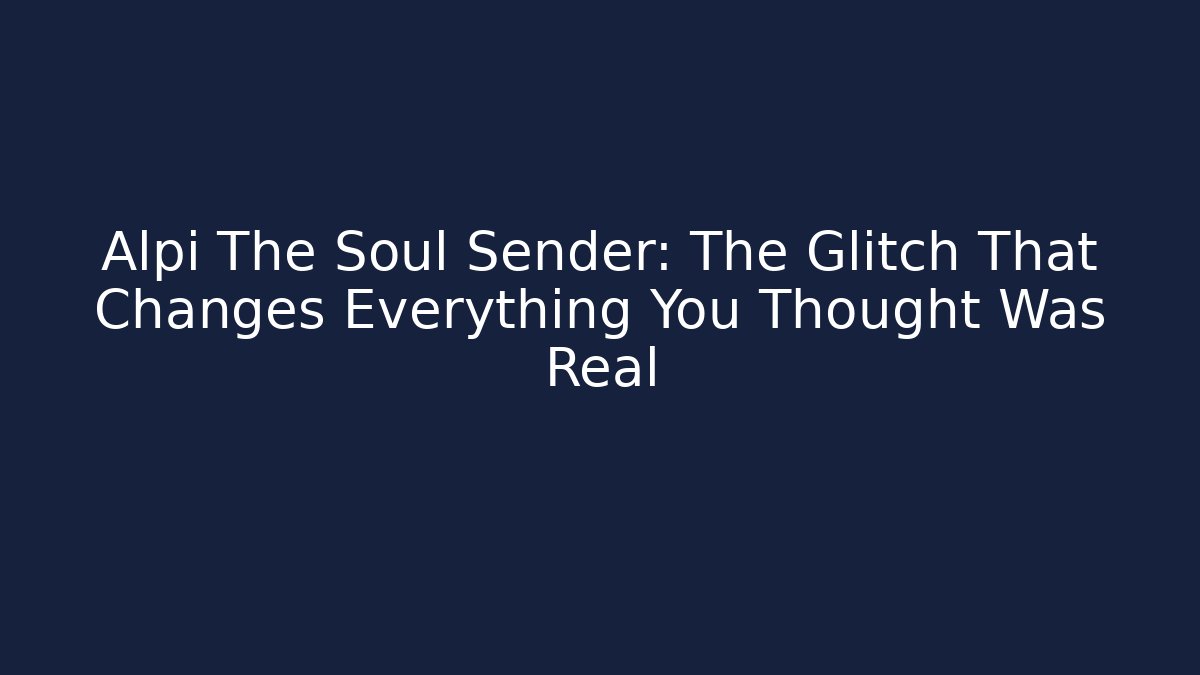 Alpi The Soul Sender: The Glitch That Changes Everything You Thought Was Real