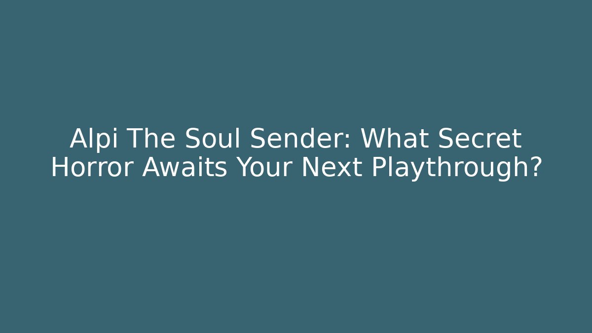 Alpi The Soul Sender: What Secret Horror Awaits Your Next Playthrough?