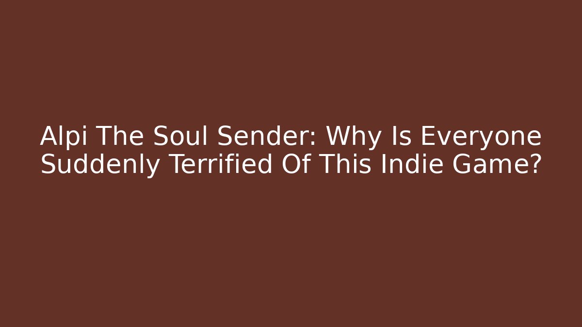 Alpi The Soul Sender: Why Is Everyone Suddenly Terrified Of This Indie Game?