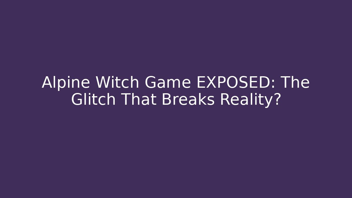 Alpine Witch Game EXPOSED: The Glitch That Breaks Reality?