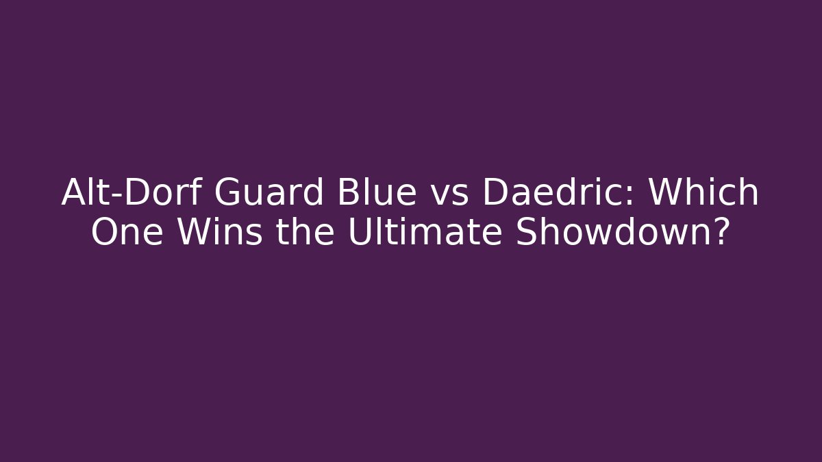 Alt-Dorf Guard Blue vs Daedric: Which One Wins the Ultimate Showdown?