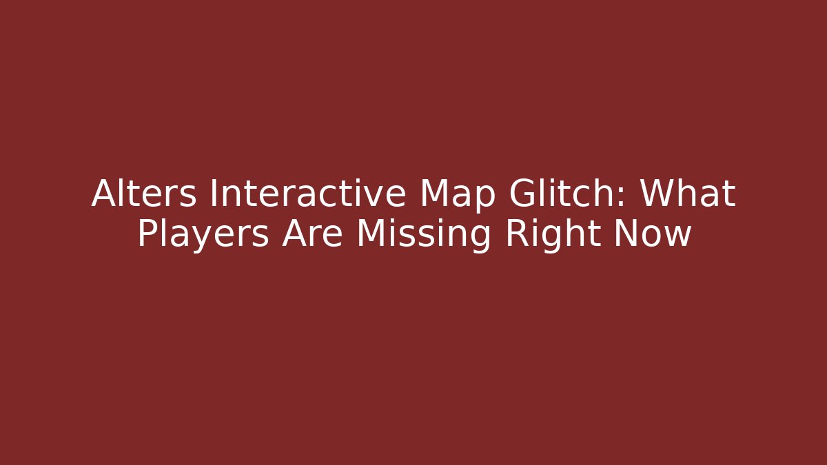 Alters Interactive Map Glitch: What Players Are Missing Right Now