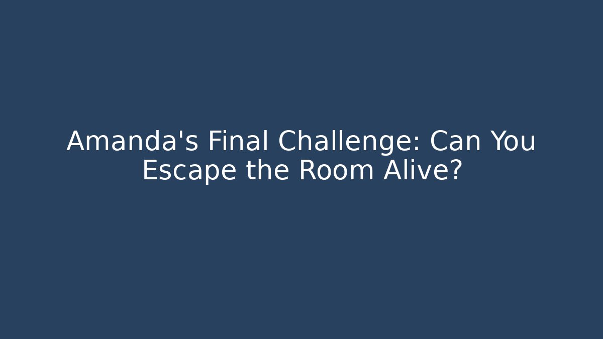 Amanda's Final Challenge: Can You Escape the Room Alive?