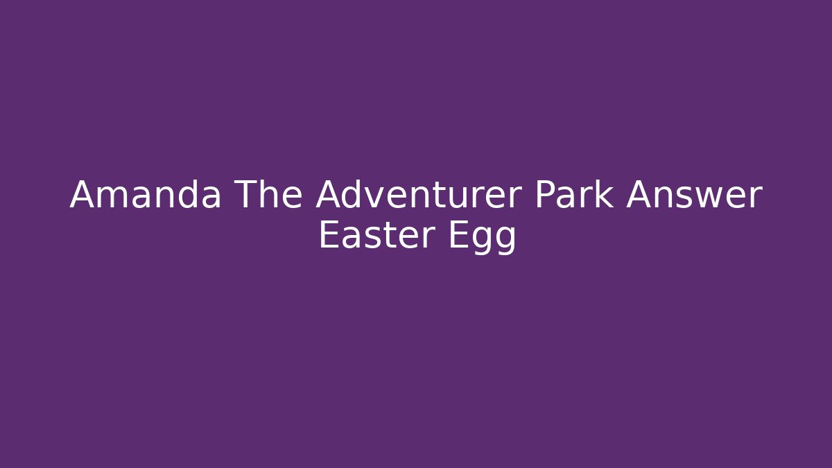 Amanda The Adventurer Park Answer Easter Egg - Método de Aprovação