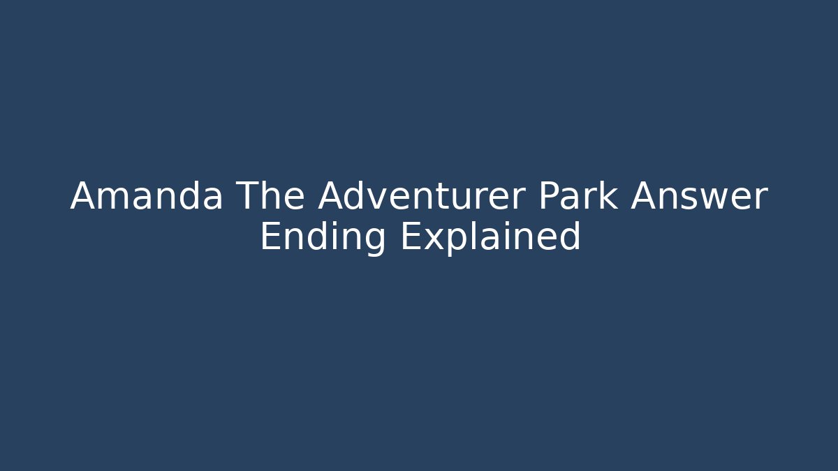 Amanda The Adventurer Park Answer Ending Explained