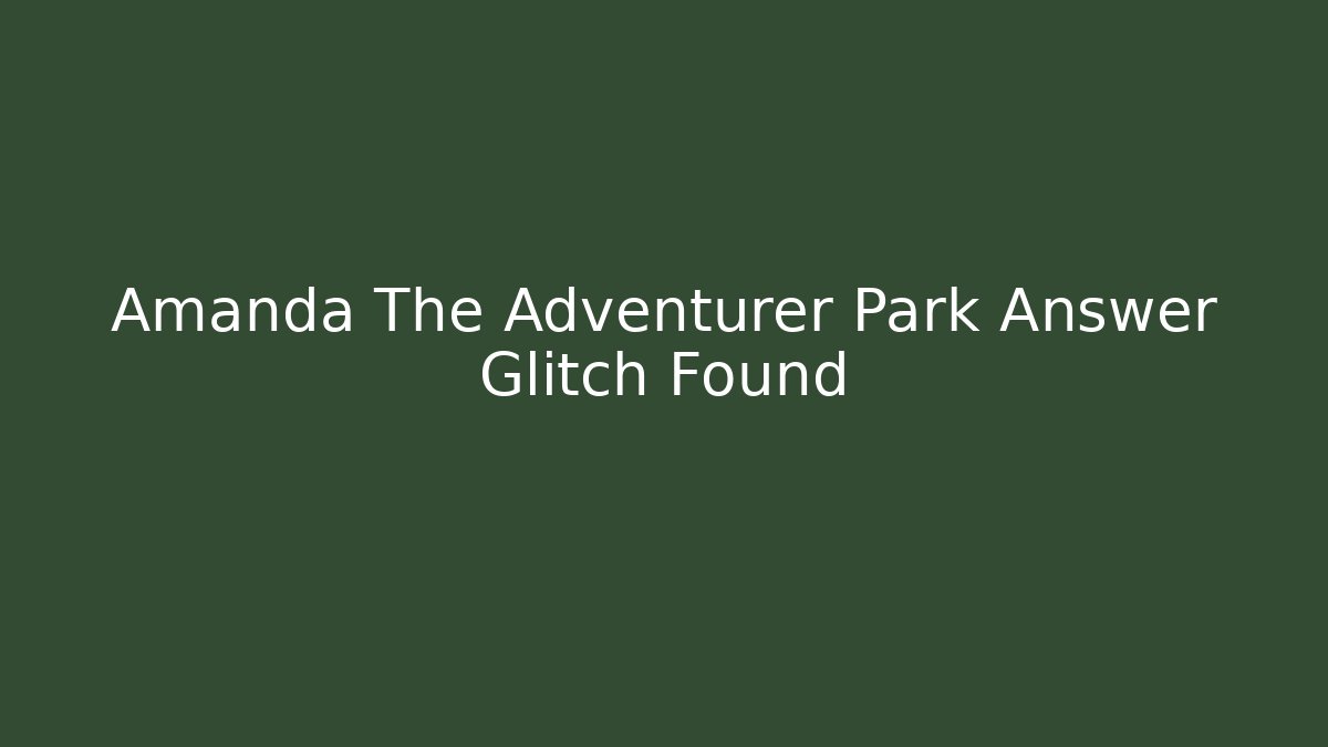 Amanda The Adventurer Park Answer Glitch Found