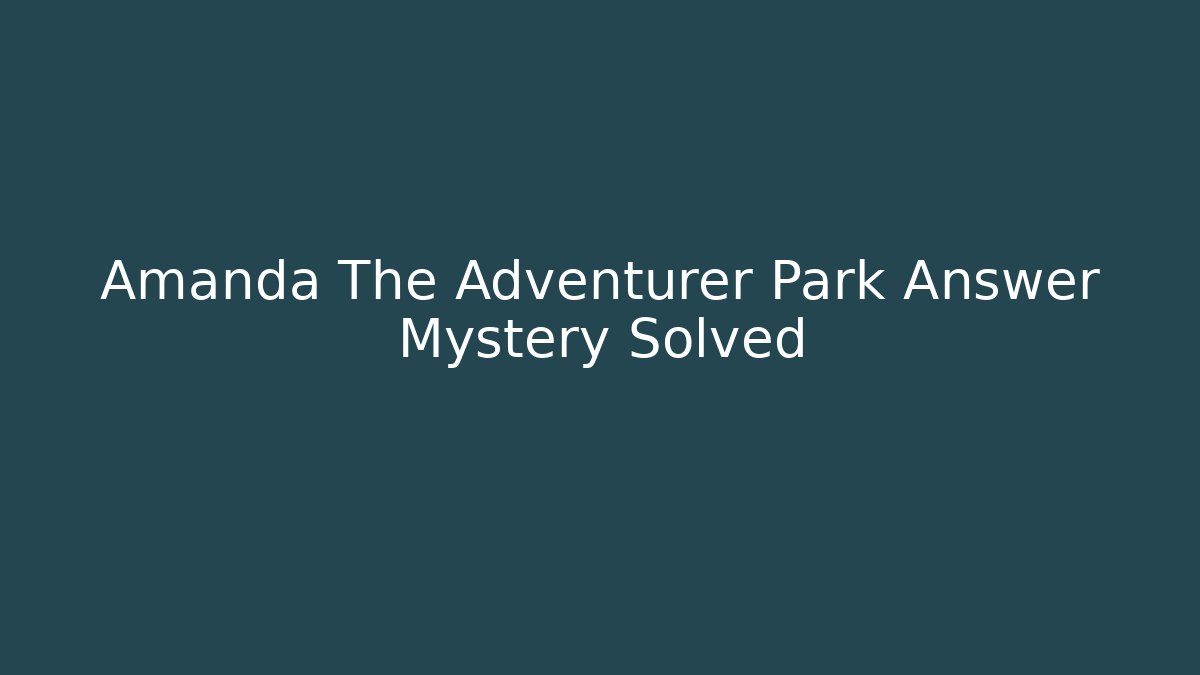 Amanda The Adventurer Park Answer Mystery Solved