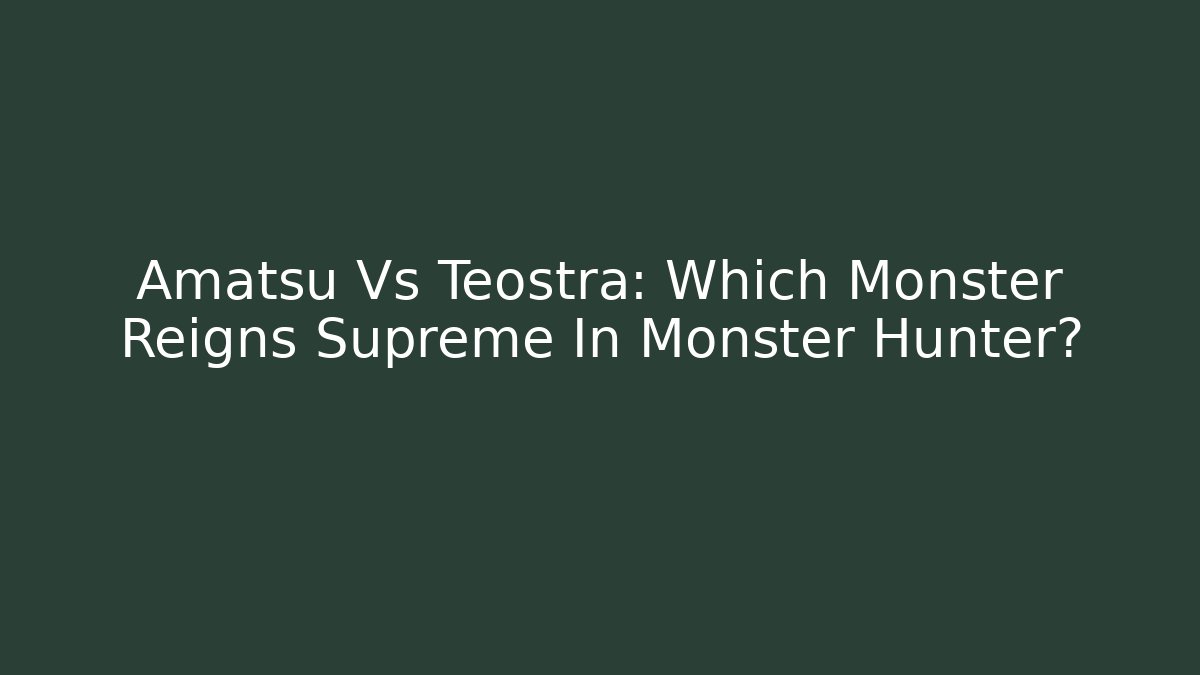 Amatsu Vs Teostra: Which Monster Reigns Supreme In Monster Hunter?