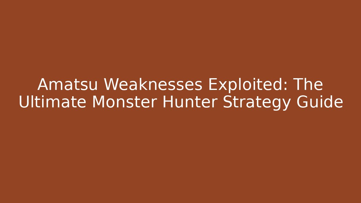 Amatsu Weaknesses Exploited: The Ultimate Monster Hunter Strategy Guide