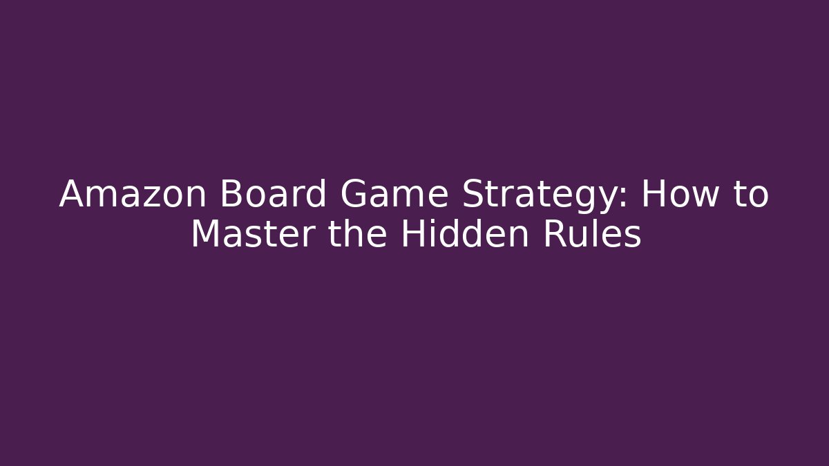 Amazon Board Game Strategy: How to Master the Hidden Rules