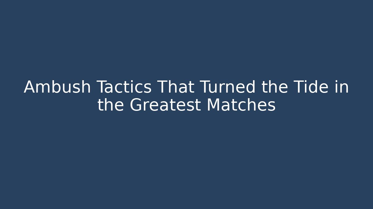 Ambush Tactics That Turned the Tide in the Greatest Matches